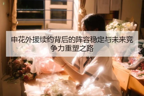 申花外援续约背后的阵容稳定与未来竞争力重塑之路