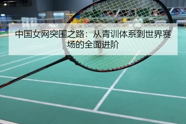 中国女网突围之路：从青训体系到世界赛场的全面进阶