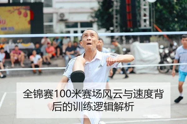 全锦赛100米赛场风云与速度背后的训练逻辑解析