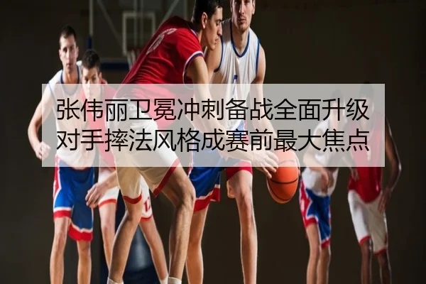 张伟丽卫冕冲刺备战全面升级 对手摔法风格成赛前最大焦点
