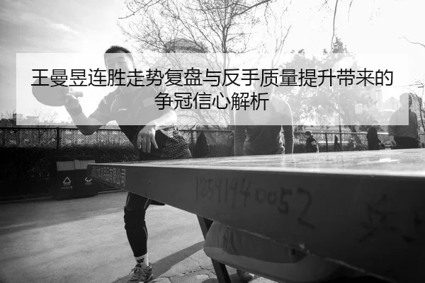 王曼昱连胜走势复盘与反手质量提升带来的争冠信心解析