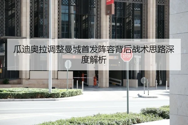 瓜迪奥拉调整曼城首发阵容背后战术思路深度解析