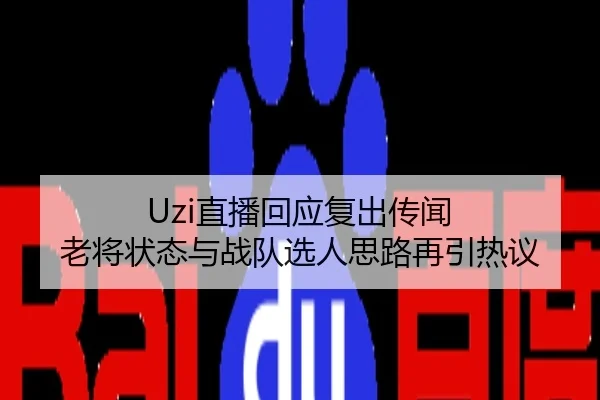 Uzi直播回应复出传闻 老将状态与战队选人思路再引热议